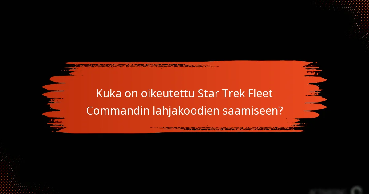 Kuka on oikeutettu Star Trek Fleet Commandin lahjakoodien saamiseen?